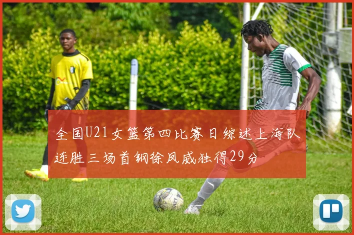 全国U21女篮第四比赛日综述上海队连胜三场首钢徐凤威独得29分