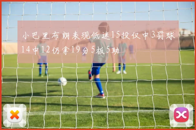 小巴里布朗表现低迷15投仅中3罚球14中12仍拿19分5板5助