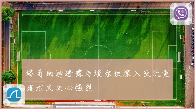 塔奇纳迪透露与埃尔坎深入交流重建尤文决心强烈