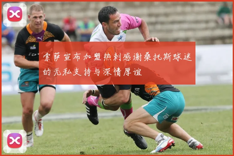 索萨宣布加盟热刺感谢桑托斯球迷的无私支持与深情厚谊