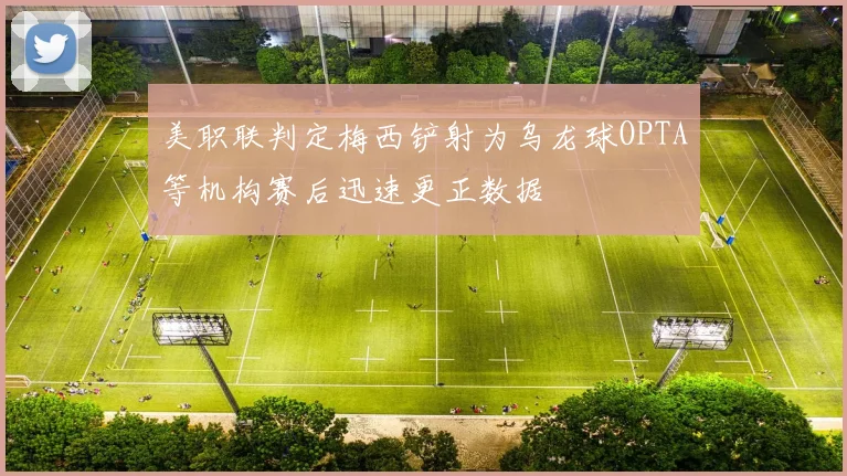 美职联判定梅西铲射为乌龙球OPTA等机构赛后迅速更正数据