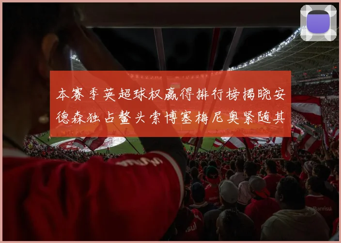 本赛季英超球权赢得排行榜揭晓安德森独占鳌头索博塞梅尼奥紧随其后