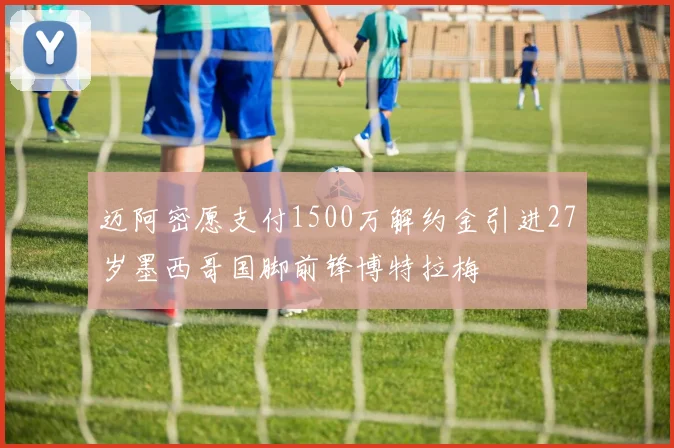 迈阿密愿支付1500万解约金引进27岁墨西哥国脚前锋博特拉梅