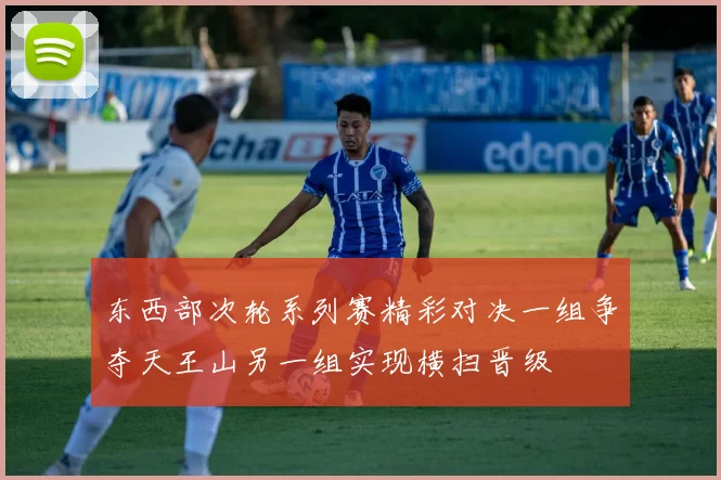 东西部次轮系列赛精彩对决一组争夺天王山另一组实现横扫晋级