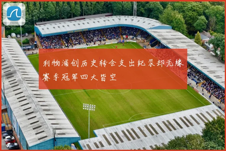 利物浦创历史转会支出纪录却无缘赛季冠军四大皆空
