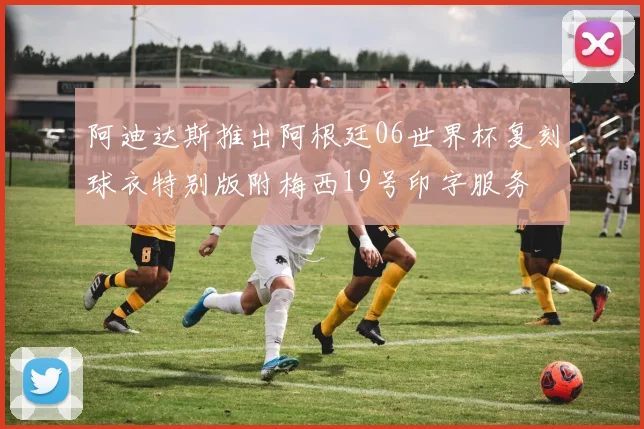 阿迪达斯推出阿根廷06世界杯复刻球衣特别版附梅西19号印字服务