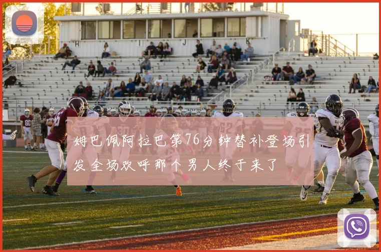 姆巴佩阿拉巴第76分钟替补登场引发全场欢呼那个男人终于来了